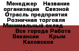 Менеджер › Название организации ­ Связной › Отрасль предприятия ­ Розничная торговля › Минимальный оклад ­ 20 000 - Все города Работа » Вакансии   . Крым,Каховское